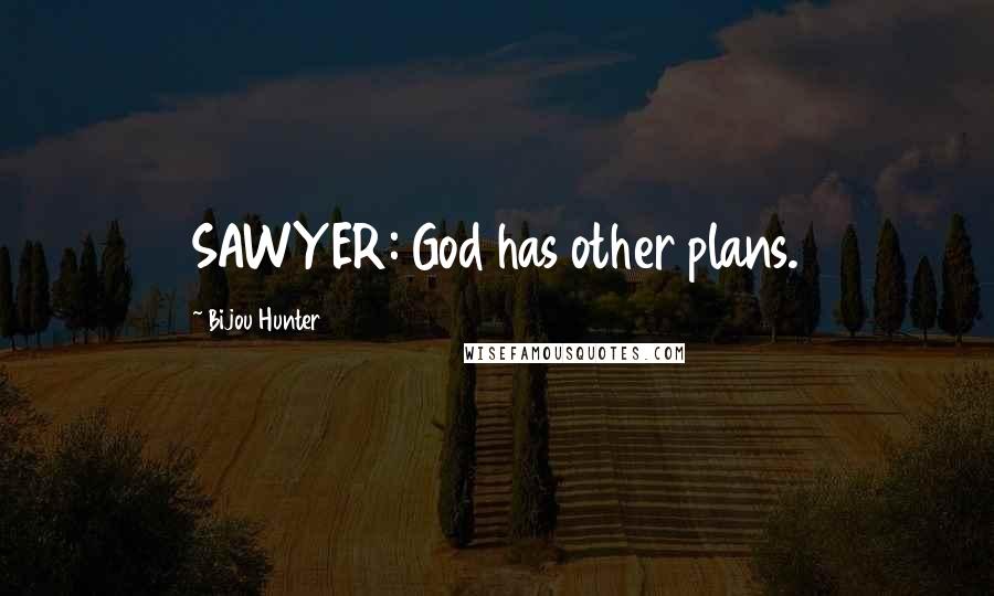 Bijou Hunter Quotes: SAWYER: God has other plans.