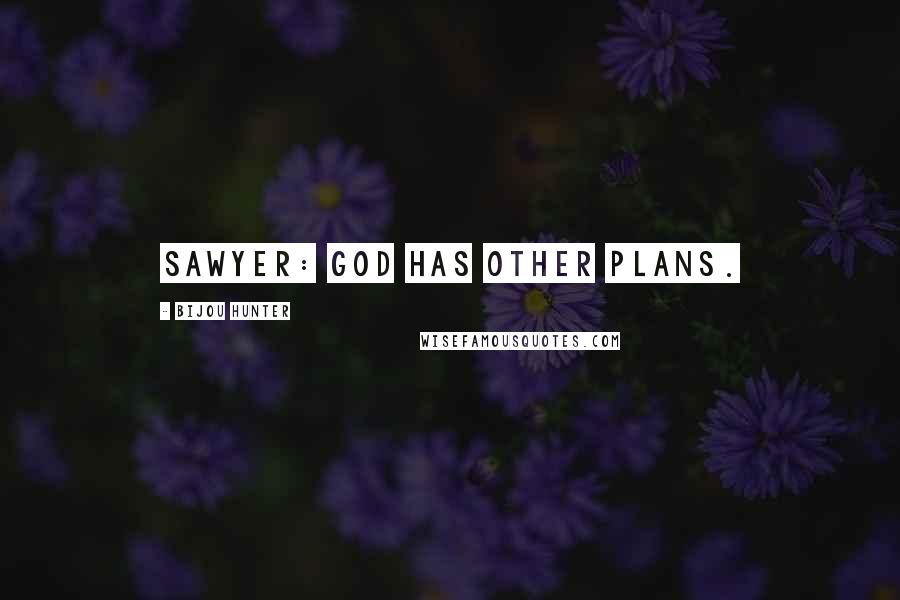 Bijou Hunter Quotes: SAWYER: God has other plans.