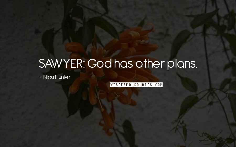 Bijou Hunter Quotes: SAWYER: God has other plans.