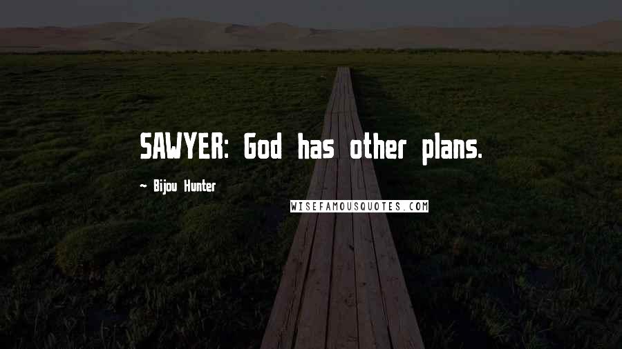 Bijou Hunter Quotes: SAWYER: God has other plans.