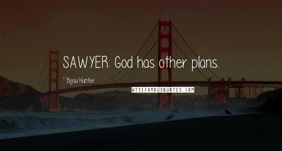 Bijou Hunter Quotes: SAWYER: God has other plans.