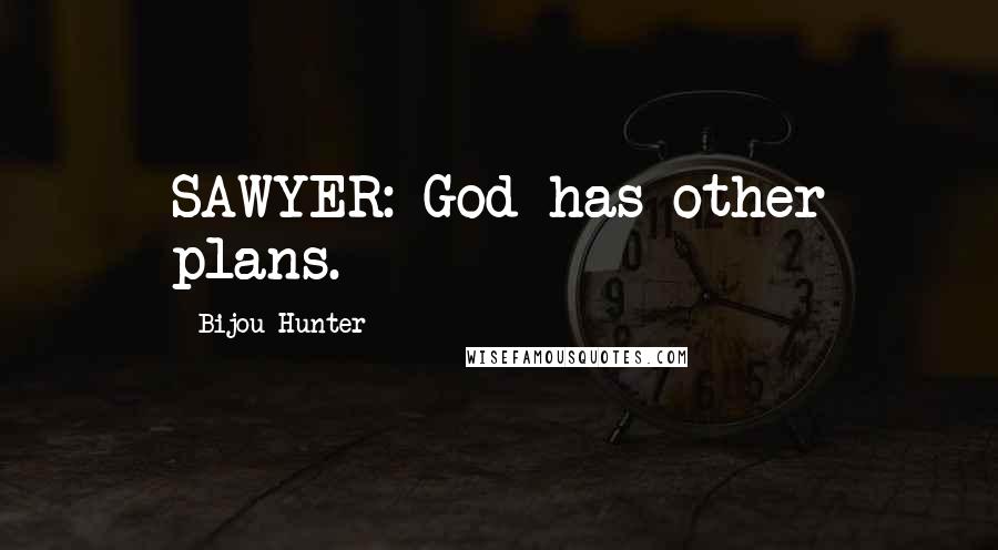 Bijou Hunter Quotes: SAWYER: God has other plans.