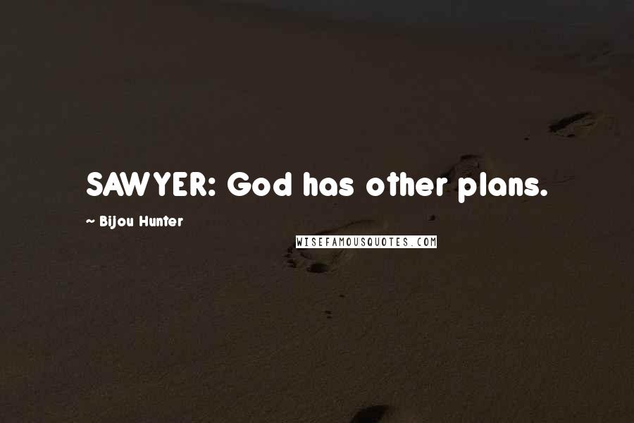 Bijou Hunter Quotes: SAWYER: God has other plans.