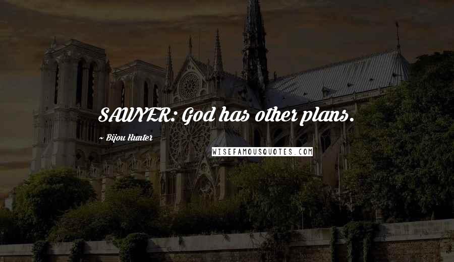 Bijou Hunter Quotes: SAWYER: God has other plans.