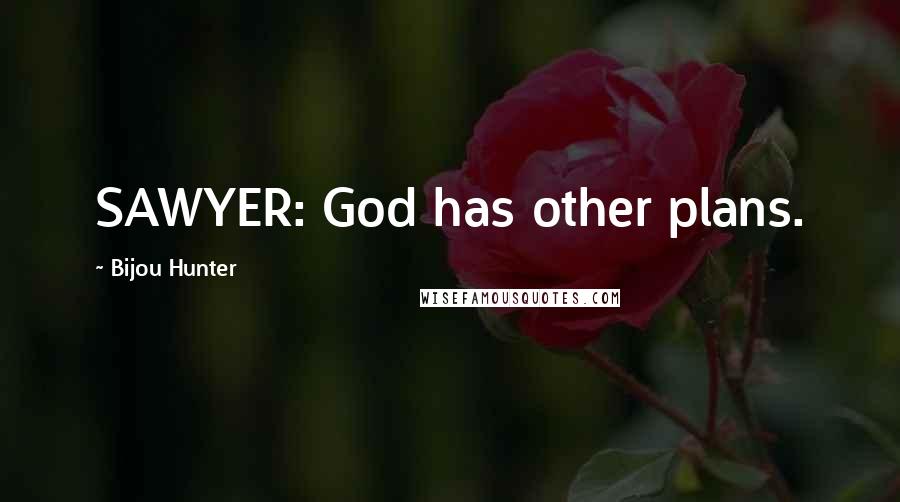 Bijou Hunter Quotes: SAWYER: God has other plans.