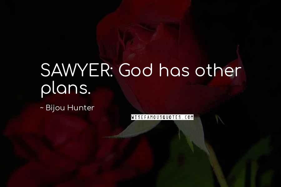 Bijou Hunter Quotes: SAWYER: God has other plans.