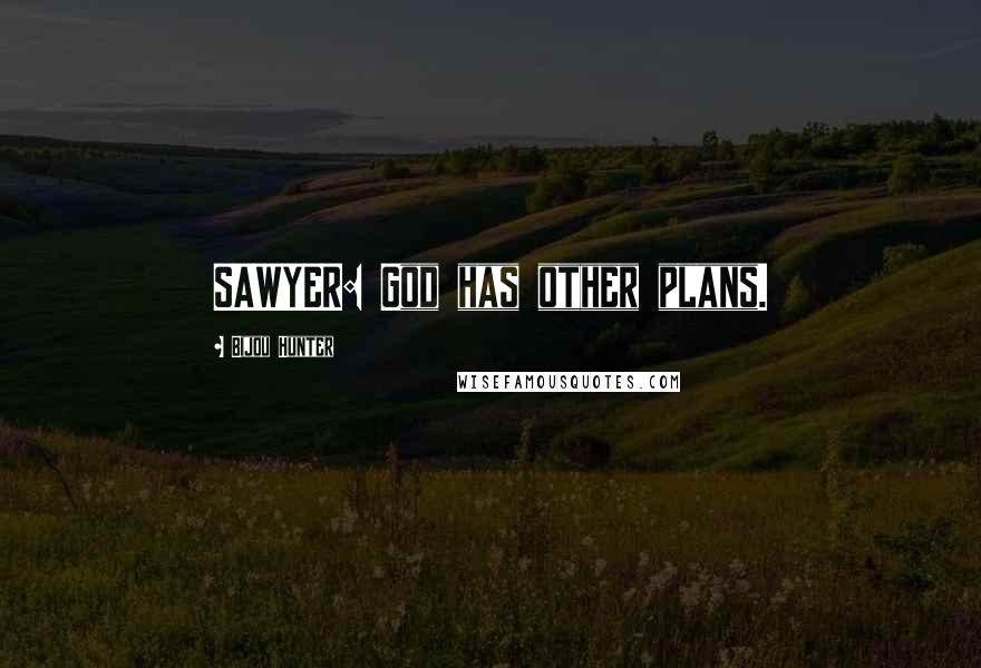 Bijou Hunter Quotes: SAWYER: God has other plans.