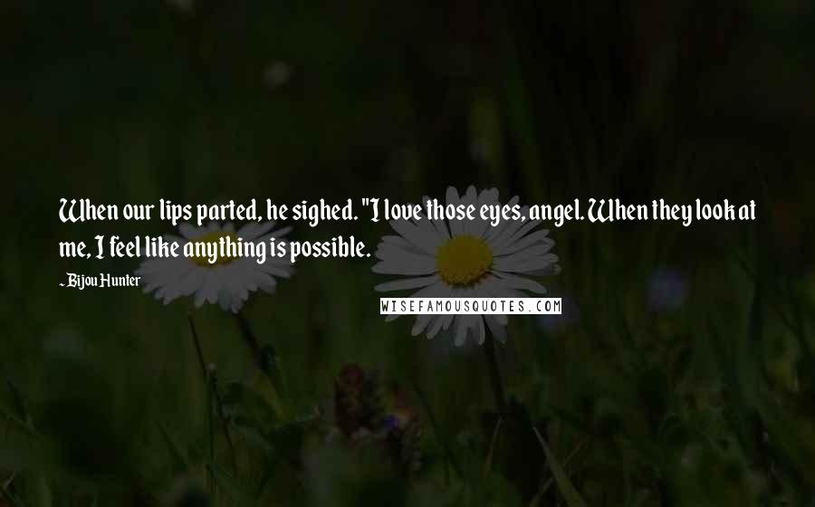 Bijou Hunter Quotes: When our lips parted, he sighed. "I love those eyes, angel. When they look at me, I feel like anything is possible.