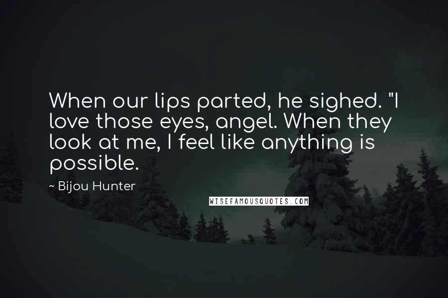 Bijou Hunter Quotes: When our lips parted, he sighed. "I love those eyes, angel. When they look at me, I feel like anything is possible.