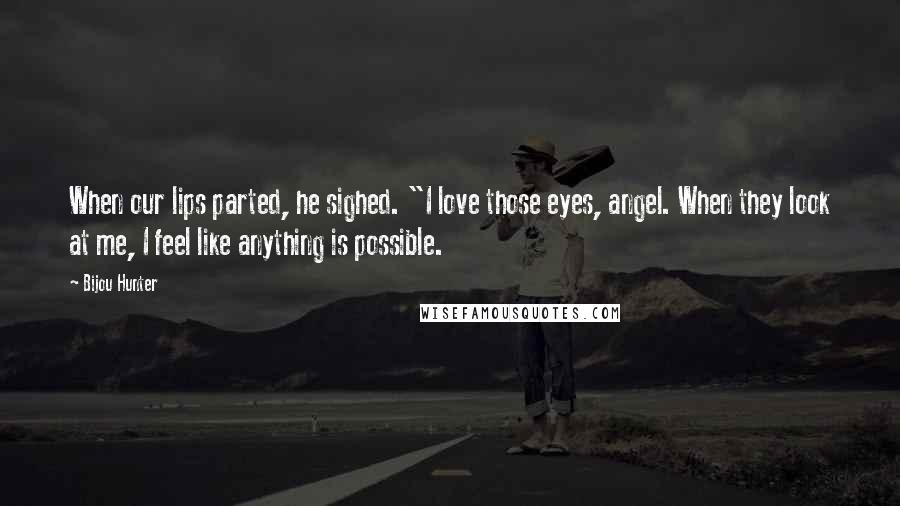 Bijou Hunter Quotes: When our lips parted, he sighed. "I love those eyes, angel. When they look at me, I feel like anything is possible.