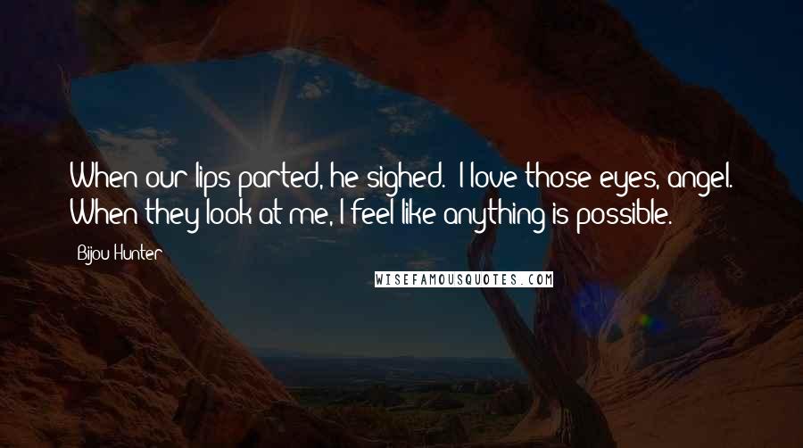 Bijou Hunter Quotes: When our lips parted, he sighed. "I love those eyes, angel. When they look at me, I feel like anything is possible.