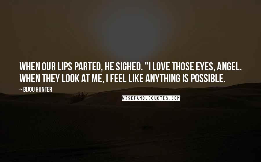 Bijou Hunter Quotes: When our lips parted, he sighed. "I love those eyes, angel. When they look at me, I feel like anything is possible.