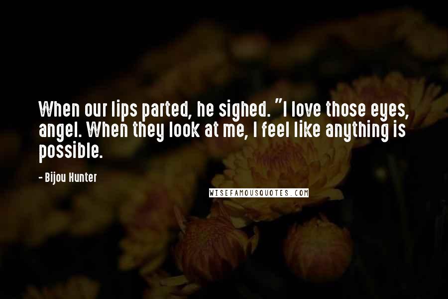 Bijou Hunter Quotes: When our lips parted, he sighed. "I love those eyes, angel. When they look at me, I feel like anything is possible.