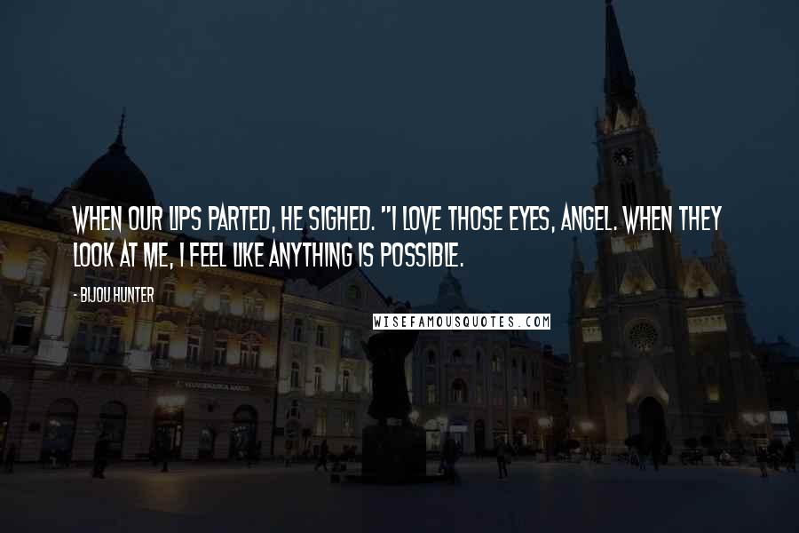 Bijou Hunter Quotes: When our lips parted, he sighed. "I love those eyes, angel. When they look at me, I feel like anything is possible.