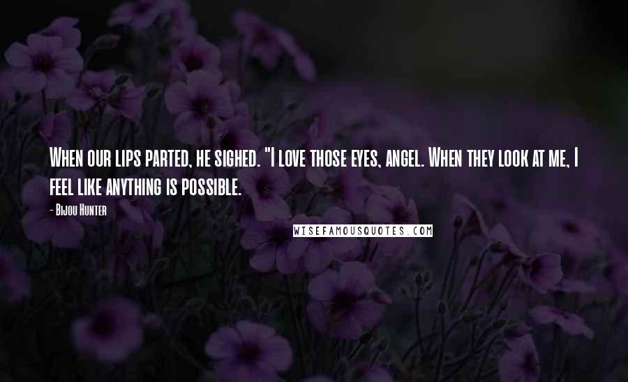 Bijou Hunter Quotes: When our lips parted, he sighed. "I love those eyes, angel. When they look at me, I feel like anything is possible.