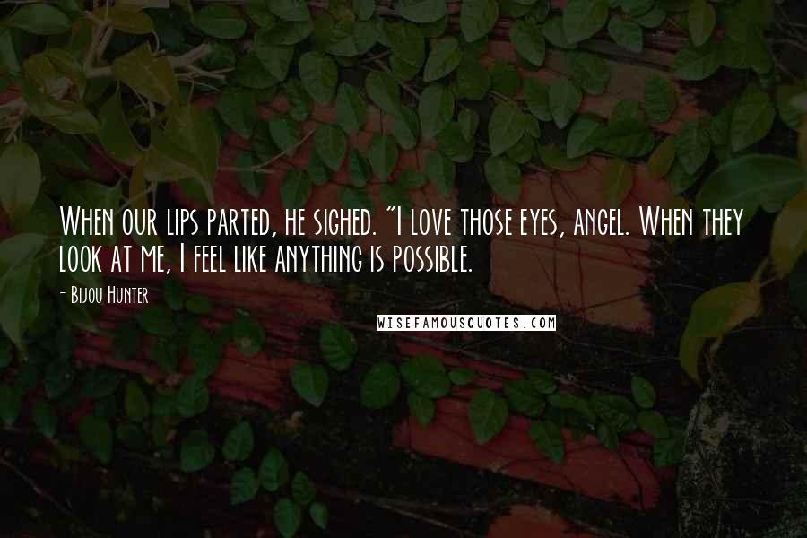 Bijou Hunter Quotes: When our lips parted, he sighed. "I love those eyes, angel. When they look at me, I feel like anything is possible.