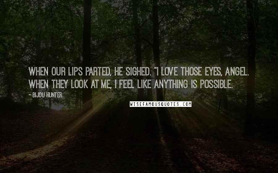 Bijou Hunter Quotes: When our lips parted, he sighed. "I love those eyes, angel. When they look at me, I feel like anything is possible.