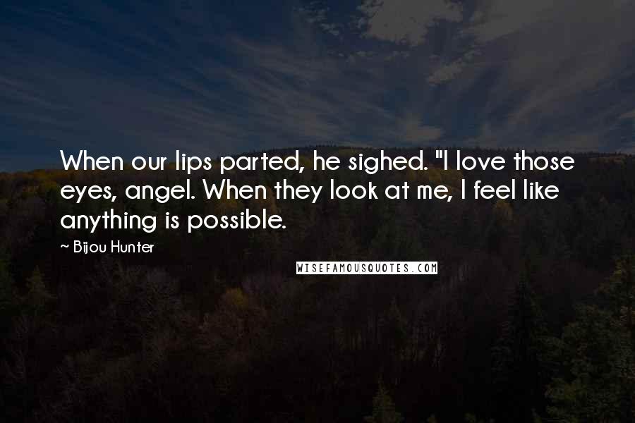 Bijou Hunter Quotes: When our lips parted, he sighed. "I love those eyes, angel. When they look at me, I feel like anything is possible.