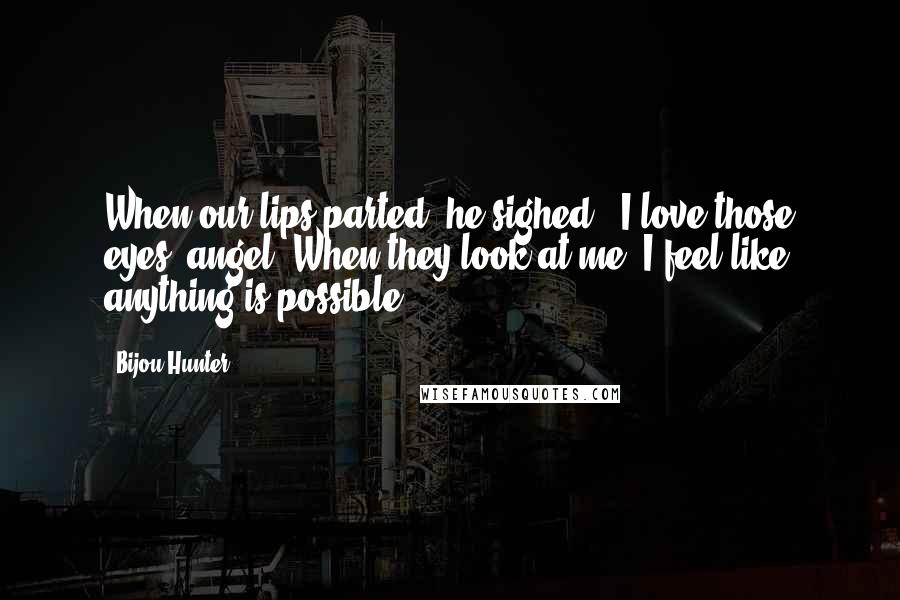 Bijou Hunter Quotes: When our lips parted, he sighed. "I love those eyes, angel. When they look at me, I feel like anything is possible.