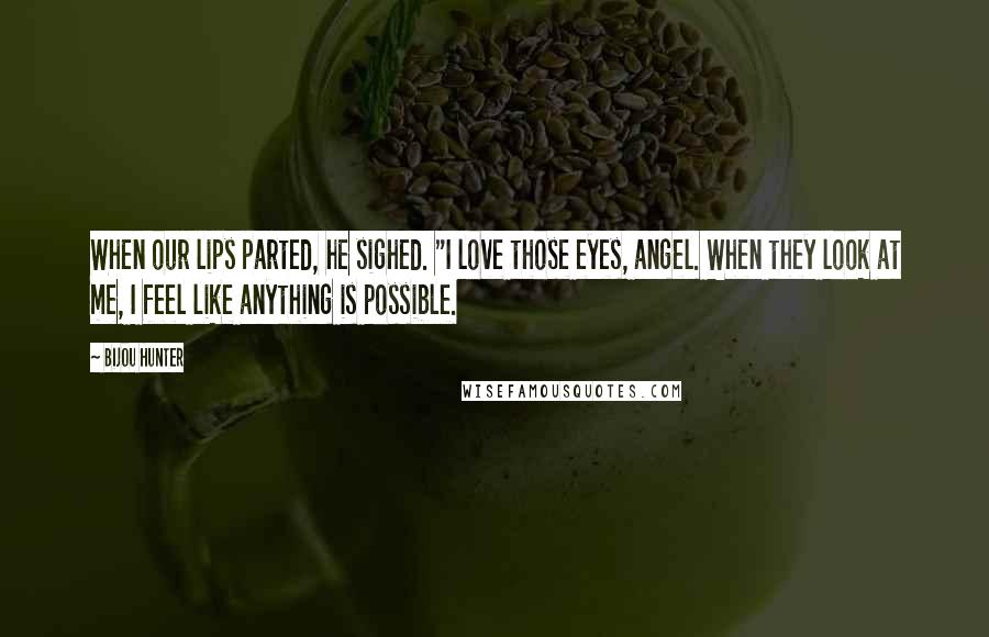Bijou Hunter Quotes: When our lips parted, he sighed. "I love those eyes, angel. When they look at me, I feel like anything is possible.