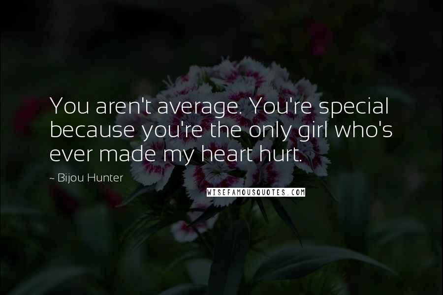 Bijou Hunter Quotes: You aren't average. You're special because you're the only girl who's ever made my heart hurt.