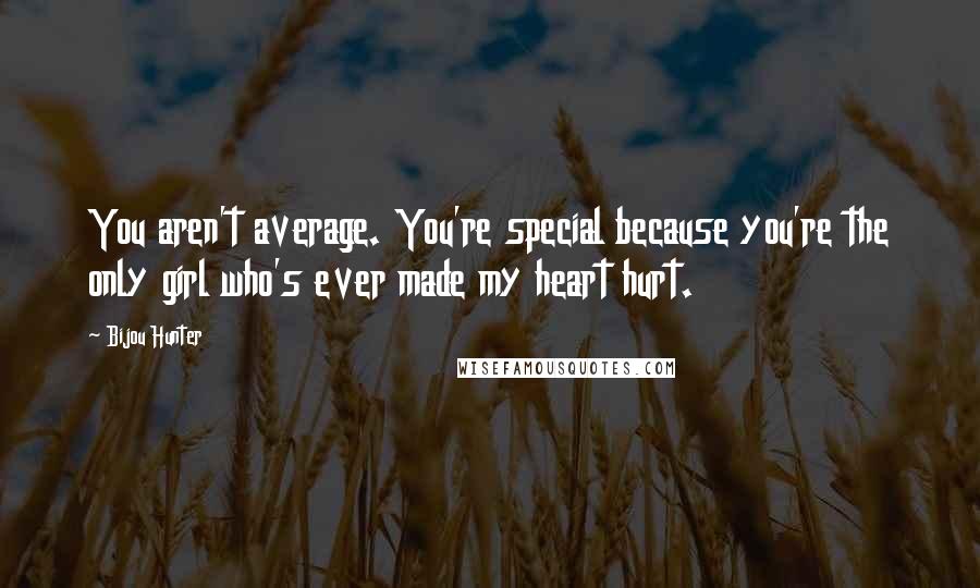 Bijou Hunter Quotes: You aren't average. You're special because you're the only girl who's ever made my heart hurt.