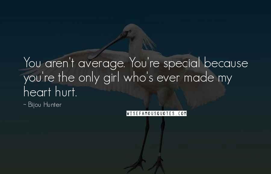 Bijou Hunter Quotes: You aren't average. You're special because you're the only girl who's ever made my heart hurt.