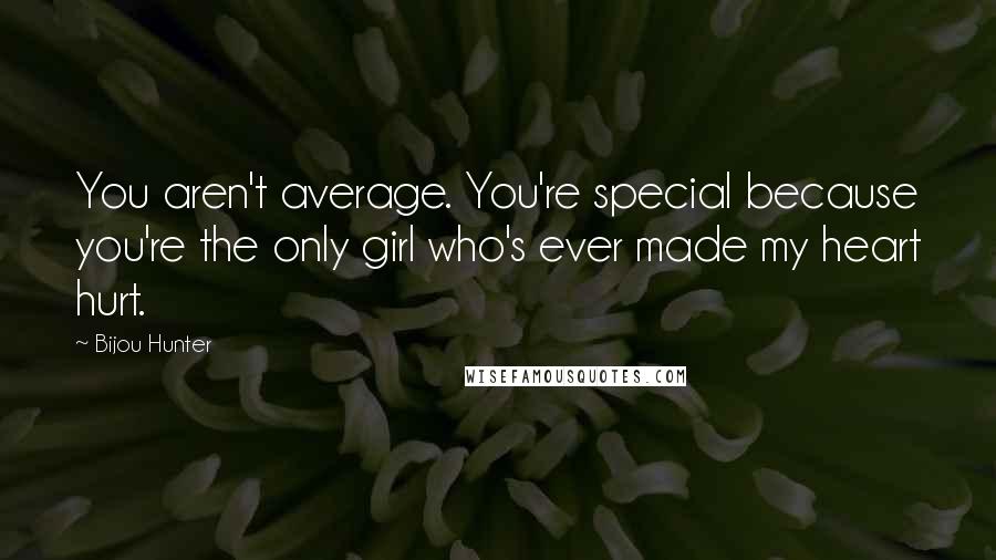 Bijou Hunter Quotes: You aren't average. You're special because you're the only girl who's ever made my heart hurt.