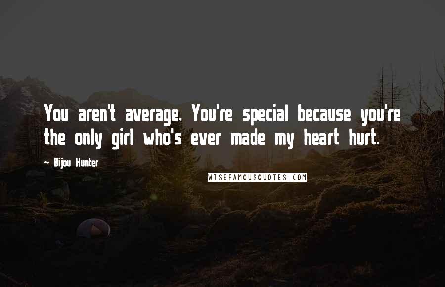 Bijou Hunter Quotes: You aren't average. You're special because you're the only girl who's ever made my heart hurt.