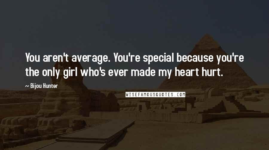 Bijou Hunter Quotes: You aren't average. You're special because you're the only girl who's ever made my heart hurt.