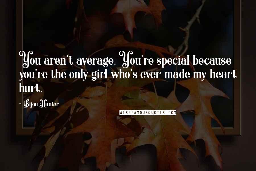 Bijou Hunter Quotes: You aren't average. You're special because you're the only girl who's ever made my heart hurt.