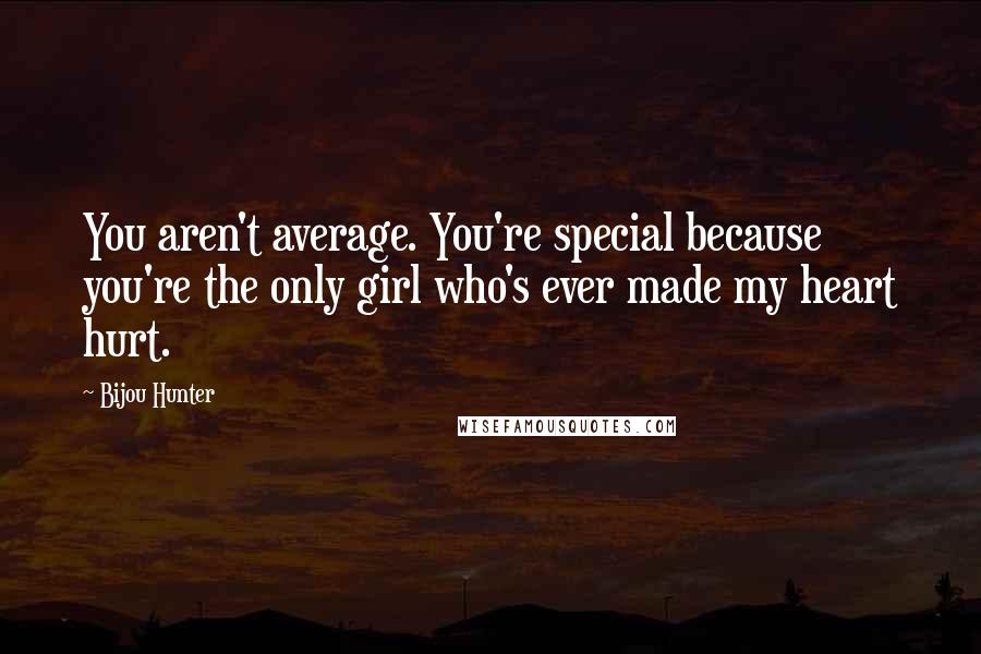Bijou Hunter Quotes: You aren't average. You're special because you're the only girl who's ever made my heart hurt.