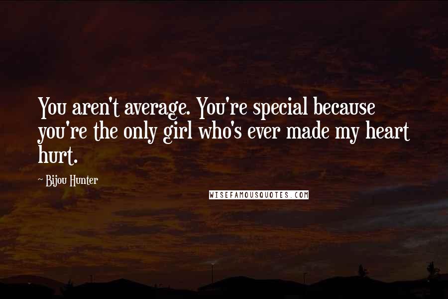 Bijou Hunter Quotes: You aren't average. You're special because you're the only girl who's ever made my heart hurt.