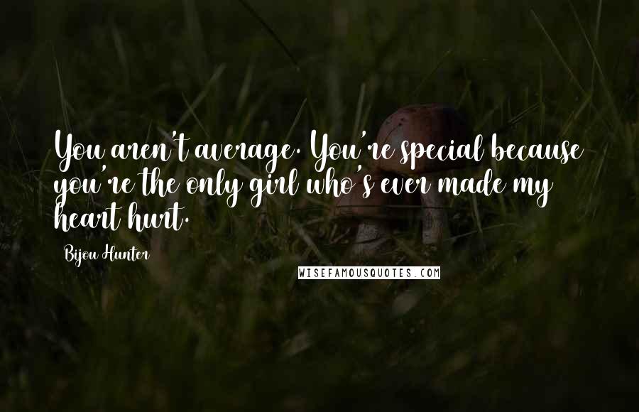 Bijou Hunter Quotes: You aren't average. You're special because you're the only girl who's ever made my heart hurt.