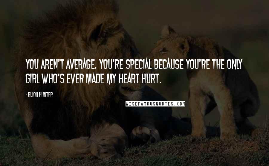 Bijou Hunter Quotes: You aren't average. You're special because you're the only girl who's ever made my heart hurt.