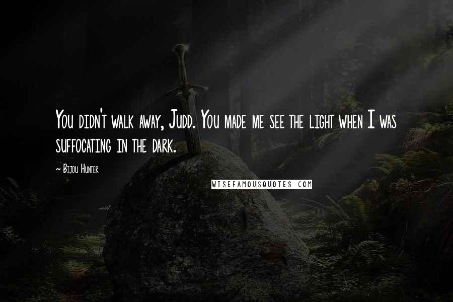 Bijou Hunter Quotes: You didn't walk away, Judd. You made me see the light when I was suffocating in the dark.