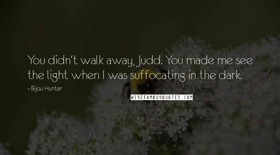 Bijou Hunter Quotes: You didn't walk away, Judd. You made me see the light when I was suffocating in the dark.