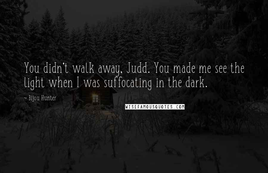 Bijou Hunter Quotes: You didn't walk away, Judd. You made me see the light when I was suffocating in the dark.