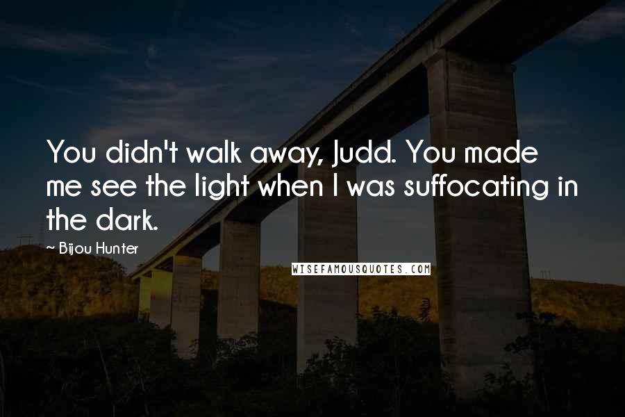 Bijou Hunter Quotes: You didn't walk away, Judd. You made me see the light when I was suffocating in the dark.