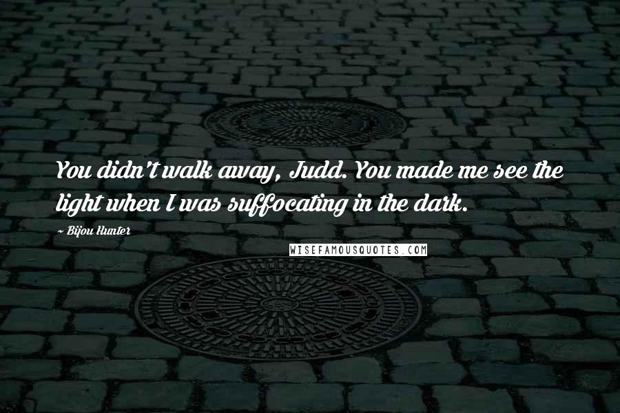 Bijou Hunter Quotes: You didn't walk away, Judd. You made me see the light when I was suffocating in the dark.