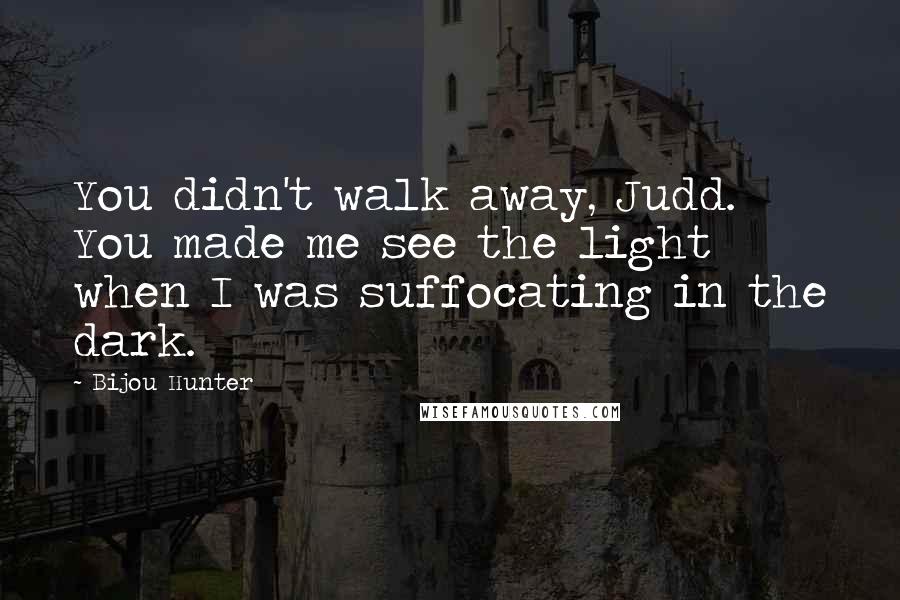 Bijou Hunter Quotes: You didn't walk away, Judd. You made me see the light when I was suffocating in the dark.