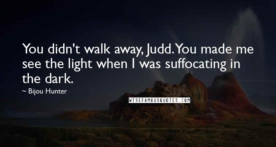 Bijou Hunter Quotes: You didn't walk away, Judd. You made me see the light when I was suffocating in the dark.