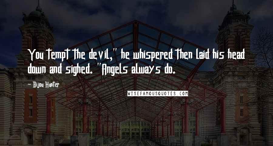 Bijou Hunter Quotes: You tempt the devil," he whispered then laid his head down and sighed. "Angels always do.