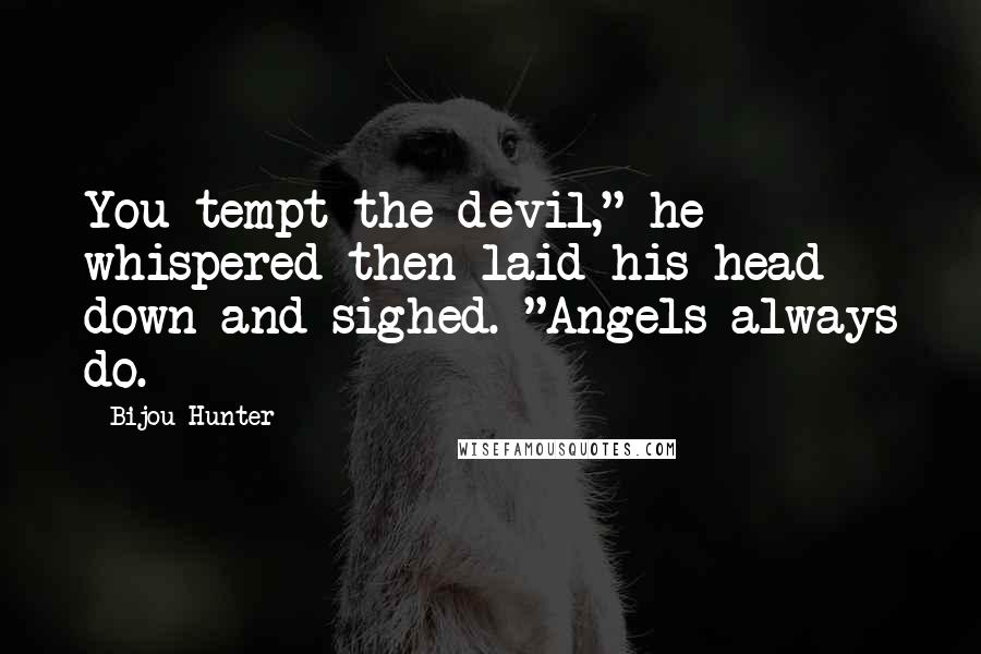 Bijou Hunter Quotes: You tempt the devil," he whispered then laid his head down and sighed. "Angels always do.