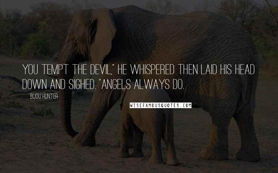 Bijou Hunter Quotes: You tempt the devil," he whispered then laid his head down and sighed. "Angels always do.