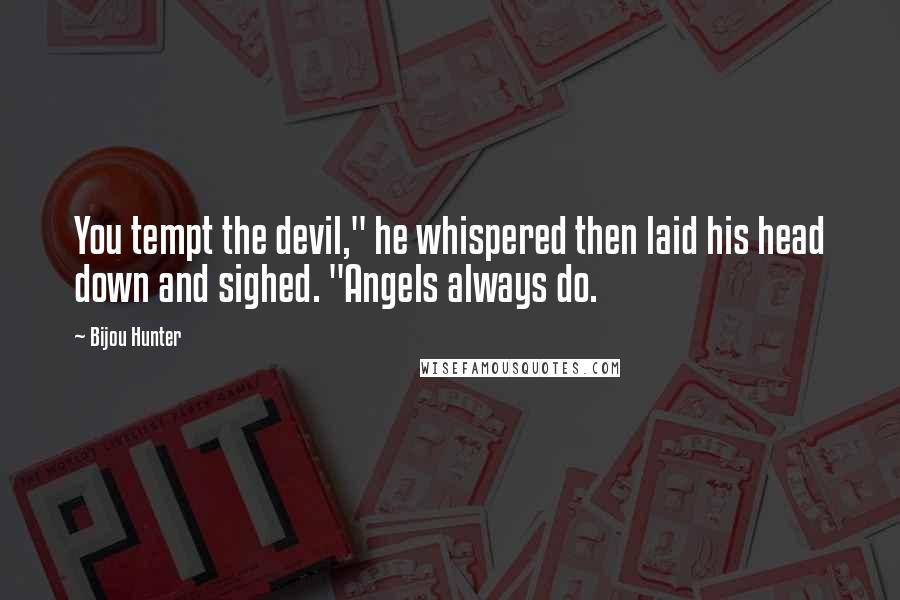 Bijou Hunter Quotes: You tempt the devil," he whispered then laid his head down and sighed. "Angels always do.