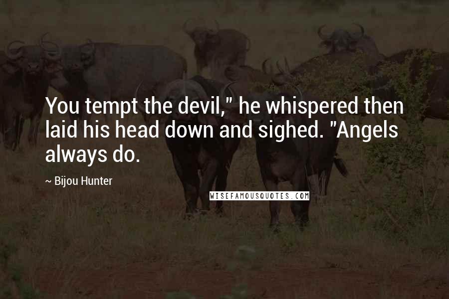 Bijou Hunter Quotes: You tempt the devil," he whispered then laid his head down and sighed. "Angels always do.