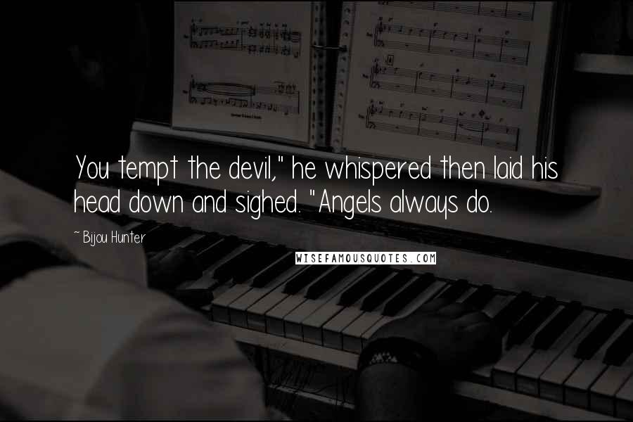 Bijou Hunter Quotes: You tempt the devil," he whispered then laid his head down and sighed. "Angels always do.