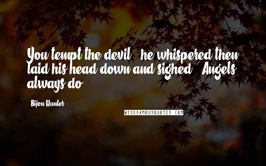 Bijou Hunter Quotes: You tempt the devil," he whispered then laid his head down and sighed. "Angels always do.