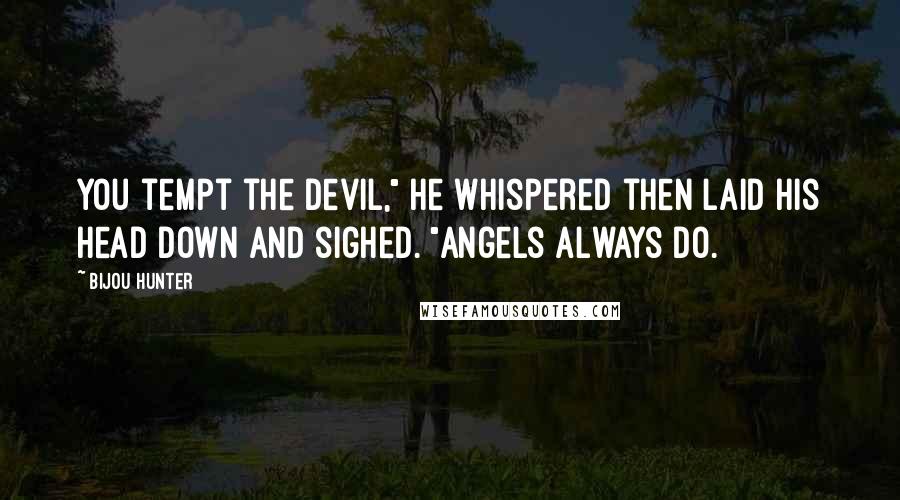 Bijou Hunter Quotes: You tempt the devil," he whispered then laid his head down and sighed. "Angels always do.